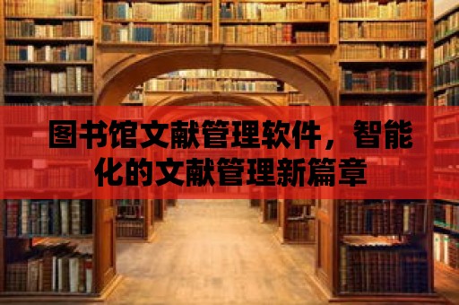 圖書館文獻(xiàn)管理軟件，智能化的文獻(xiàn)管理新篇章