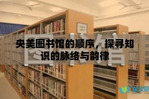 央美圖書館的順序，探尋知識的脈絡(luò)與韻律