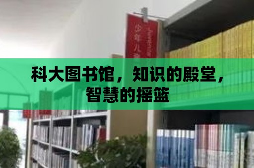 科大圖書館，知識的殿堂，智慧的搖籃