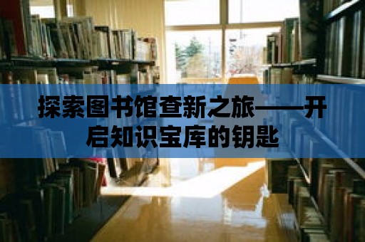 探索圖書館查新之旅——開啟知識寶庫的鑰匙