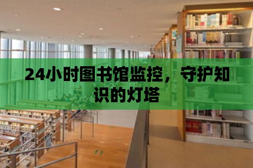 24小時圖書館監控，守護知識的燈塔