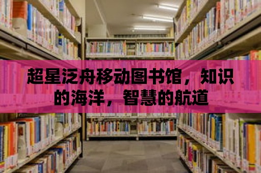 超星泛舟移動(dòng)圖書館，知識(shí)的海洋，智慧的航道