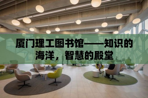 廈門理工圖書館——知識的海洋，智慧的殿堂