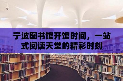 寧波圖書館開館時間，一站式閱讀天堂的精彩時刻