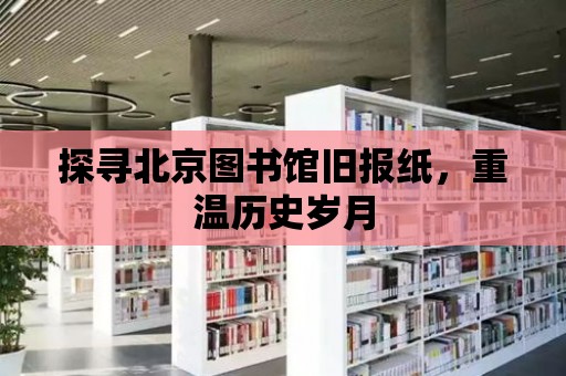 探尋北京圖書館舊報紙，重溫歷史歲月