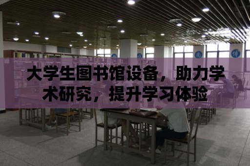 大學生圖書館設備，助力學術研究，提升學習體驗