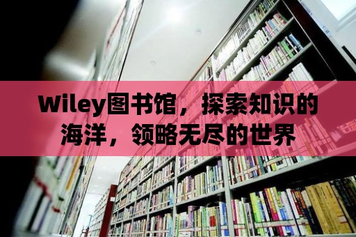 Wiley圖書館，探索知識的海洋，領略無盡的世界