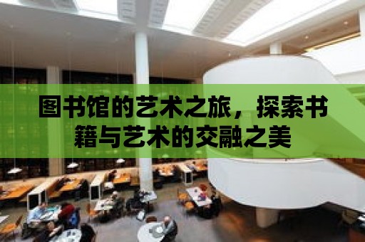 圖書館的藝術之旅，探索書籍與藝術的交融之美