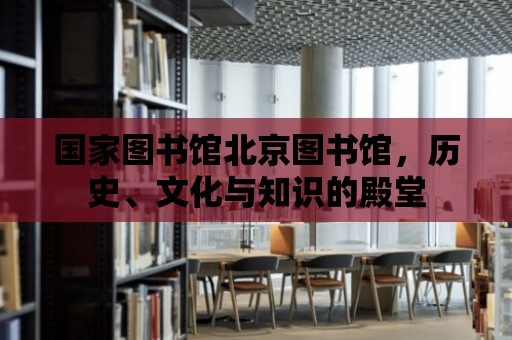 國家圖書館北京圖書館，歷史、文化與知識的殿堂