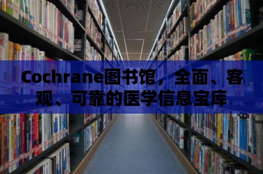 Cochrane圖書館，全面、客觀、可靠的醫(yī)學(xué)信息寶庫