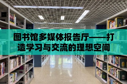 圖書館多媒體報告廳——打造學習與交流的理想空間