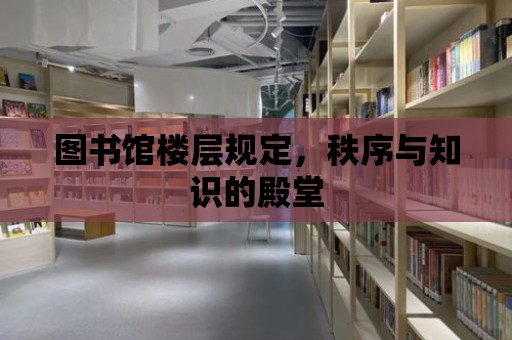 圖書館樓層規定，秩序與知識的殿堂