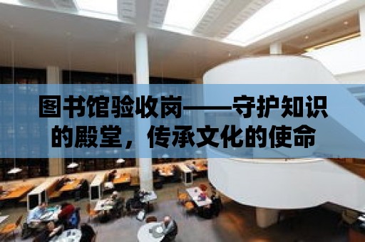 圖書館驗收崗——守護知識的殿堂，傳承文化的使命