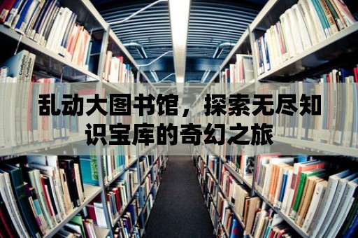 亂動大圖書館，探索無盡知識寶庫的奇幻之旅