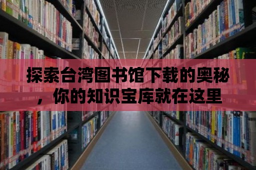 探索臺灣圖書館下載的奧秘，你的知識寶庫就在這里