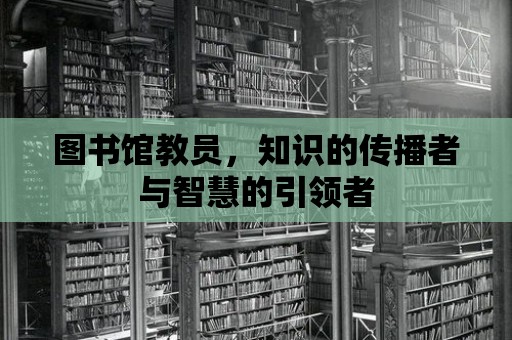 圖書館教員，知識的傳播者與智慧的引領者