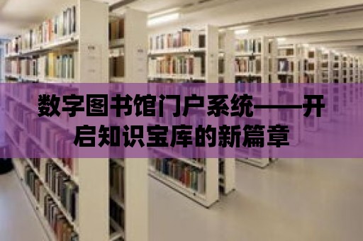 數字圖書館門戶系統——開啟知識寶庫的新篇章