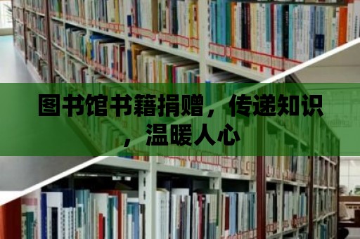 圖書館書籍捐贈，傳遞知識，溫暖人心