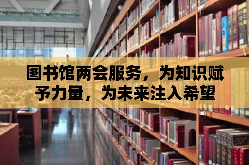 圖書館兩會服務，為知識賦予力量，為未來注入希望