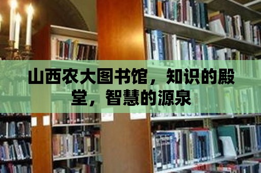 山西農大圖書館，知識的殿堂，智慧的源泉