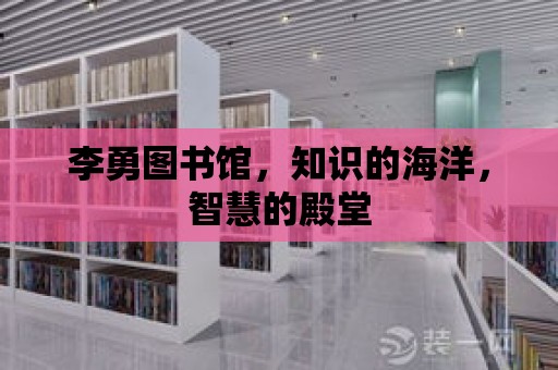 李勇圖書館，知識的海洋，智慧的殿堂