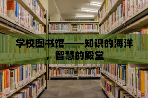 學校圖書館——知識的海洋，智慧的殿堂