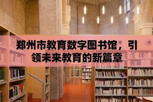 鄭州市教育數字圖書館，引領未來教育的新篇章