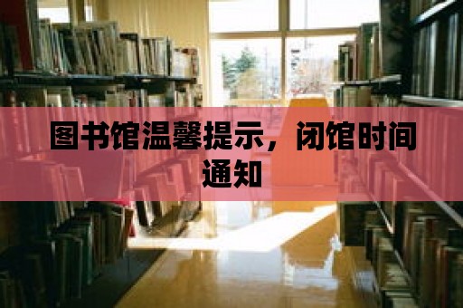 圖書館溫馨提示，閉館時間通知