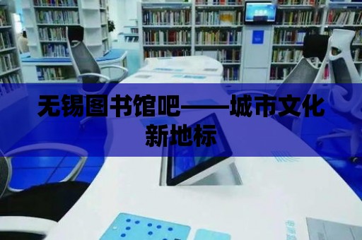 無錫圖書館吧——城市文化新地標