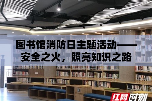 圖書館消防日主題活動——安全之火，照亮知識之路