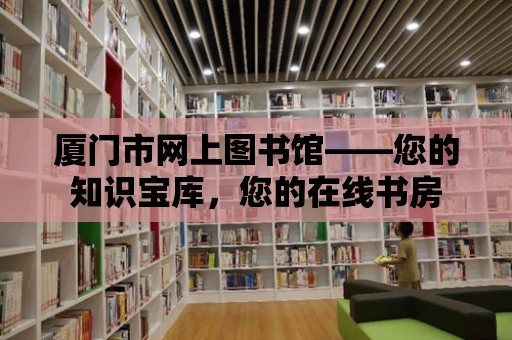 廈門市網(wǎng)上圖書館——您的知識寶庫，您的在線書房