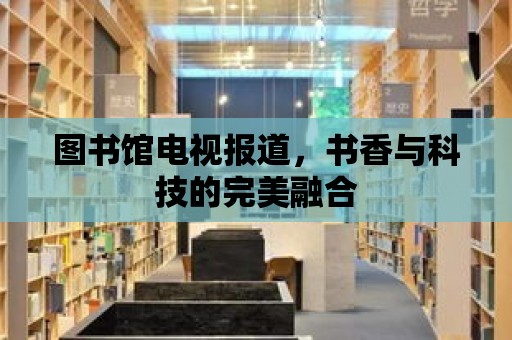 圖書館電視報道，書香與科技的完美融合