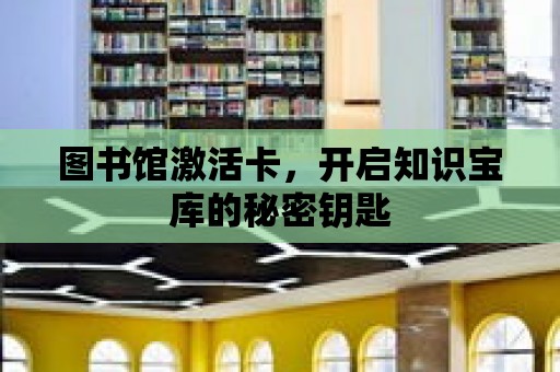 圖書館激活卡，開啟知識寶庫的秘密鑰匙