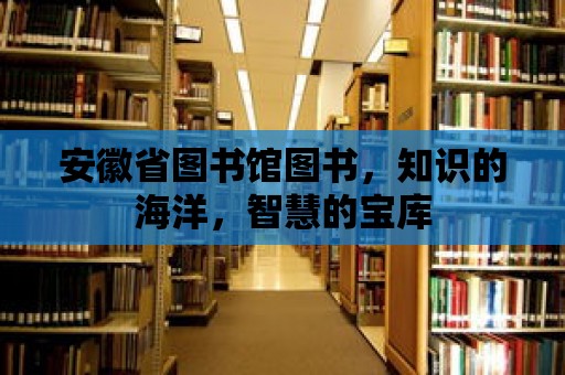 安徽省圖書館圖書，知識的海洋，智慧的寶庫