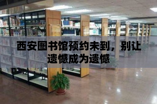 西安圖書館預約未到，別讓遺憾成為遺憾