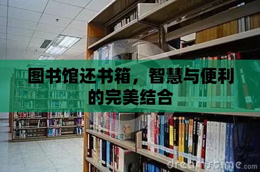 圖書館還書箱，智慧與便利的完美結合