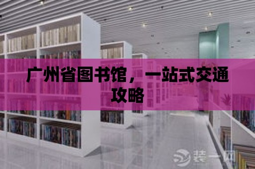 廣州省圖書館，一站式交通攻略