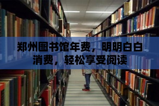 鄭州圖書館年費，明明白白消費，輕松享受閱讀