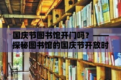 國慶節圖書館開門嗎？——探秘圖書館的國慶節開放時間