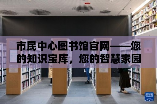 市民中心圖書館官網(wǎng)——您的知識寶庫，您的智慧家園