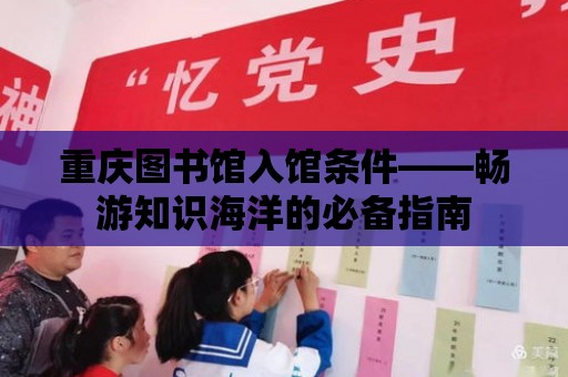 重慶圖書館入館條件——暢游知識海洋的必備指南