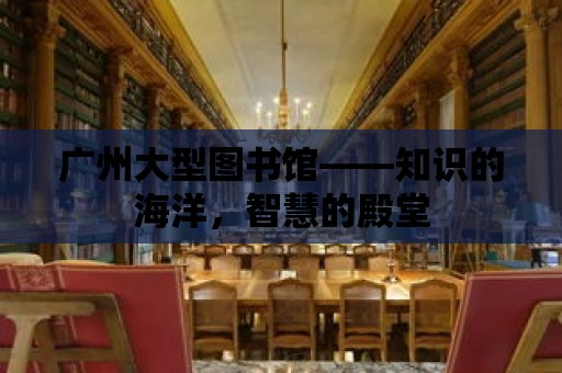 廣州大型圖書館——知識的海洋，智慧的殿堂