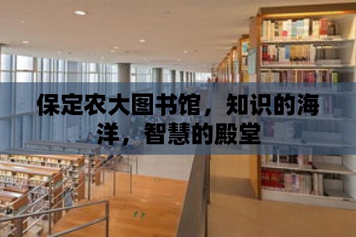 保定農大圖書館，知識的海洋，智慧的殿堂