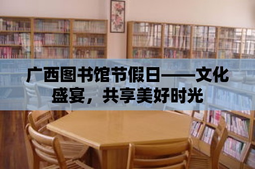 廣西圖書館節假日——文化盛宴，共享美好時光