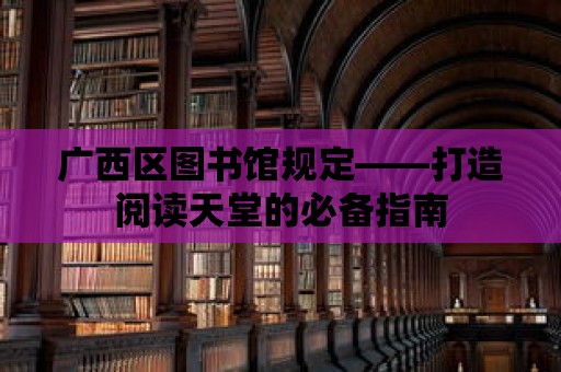 廣西區圖書館規定——打造閱讀天堂的必備指南