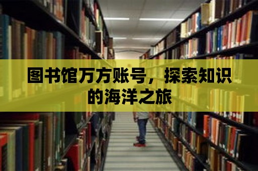 圖書館萬方賬號，探索知識的海洋之旅