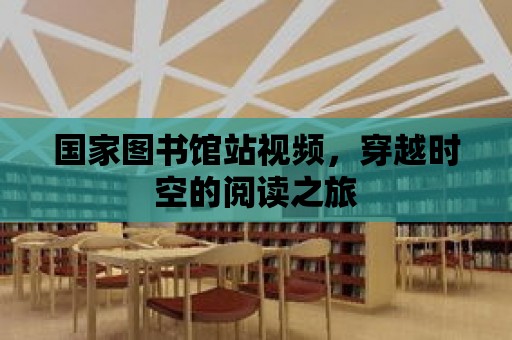 國家圖書館站視頻，穿越時空的閱讀之旅