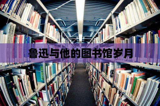 魯迅與他的圖書館歲月