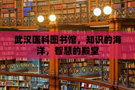 武漢醫科圖書館，知識的海洋，智慧的殿堂