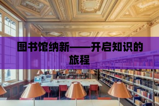 圖書館納新——開啟知識的旅程